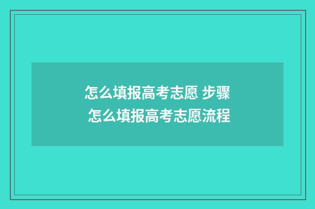 怎么填报高考志愿 步骤 怎么填报高考志愿流程
