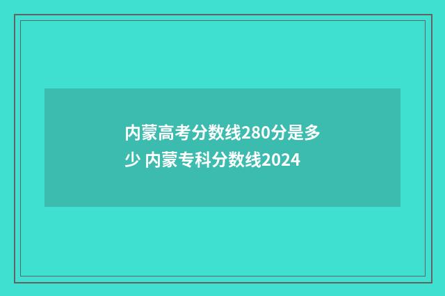 内蒙高考分数线280分是多少 内蒙专科分数线2024
