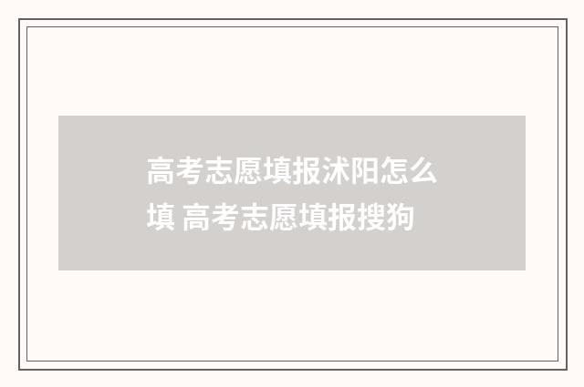 高考志愿填报沭阳怎么填 高考志愿填报搜狗