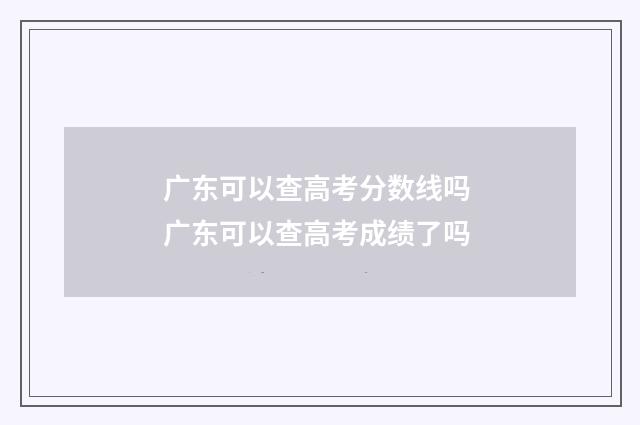 广东可以查高考分数线吗 广东可以查高考成绩了吗