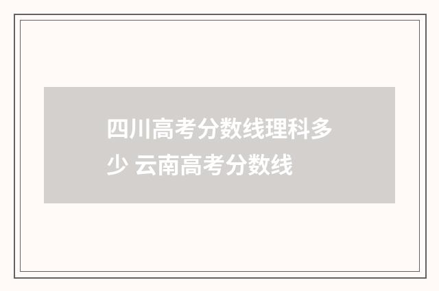 四川高考分数线理科多少 云南高考分数线