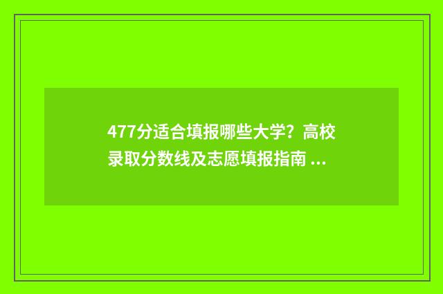 477分适合填报哪些大学？高校录取分数线及志愿填报指南 477分适合填报哪些大学