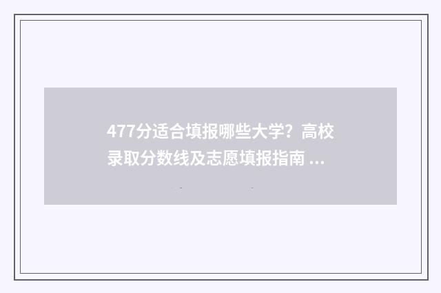 477分适合填报哪些大学？高校录取分数线及志愿填报指南 477分适合填报哪些大学