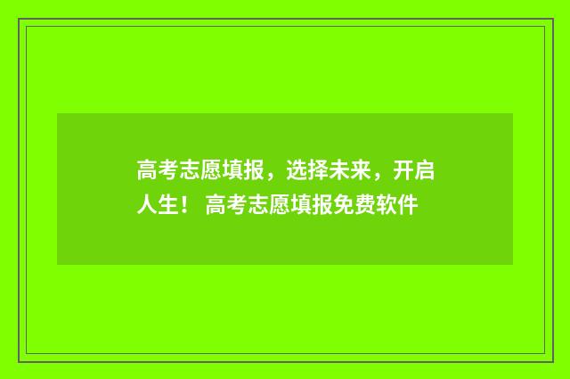 高考志愿填报，选择未来，开启人生！ 高考志愿填报免费软件