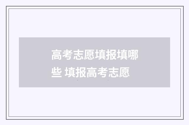 高考志愿填报填哪些 填报高考志愿