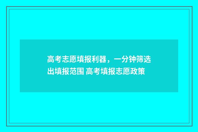 高考志愿填报利器，一分钟筛选出填报范围 高考填报志愿政策