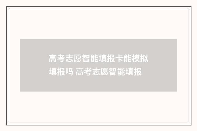 高考志愿智能填报卡能模拟填报吗 高考志愿智能填报