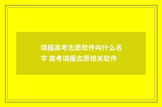 填报高考志愿软件叫什么名字 高考填报志愿相关软件