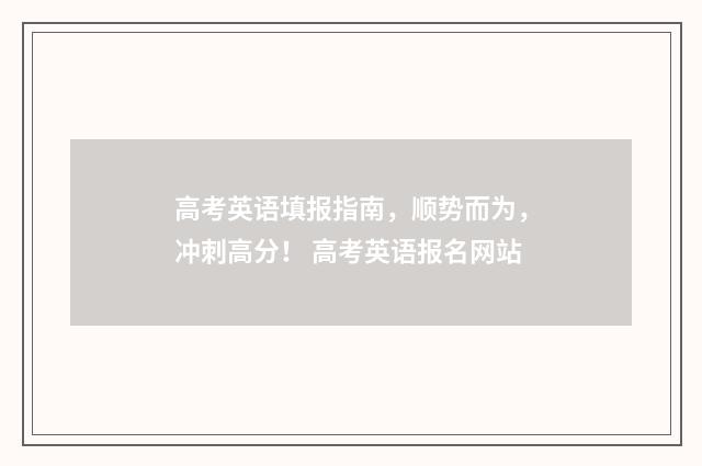 高考英语填报指南，顺势而为，冲刺高分！ 高考英语报名网站