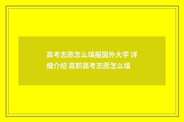 高考志愿怎么填报国外大学 详细介绍 高职高考志愿怎么填