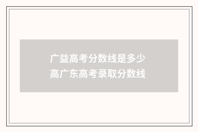广益高考分数线是多少 高广东高考录取分数线