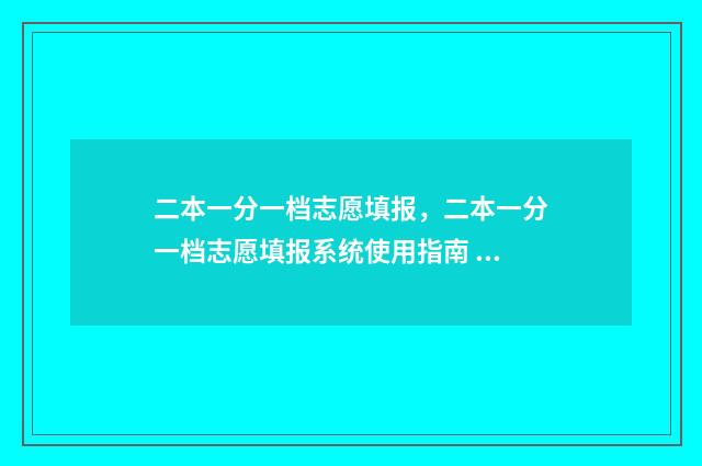二本一分一档志愿填报,二本一分一档志愿填报系统使用指南 一二本线多少分