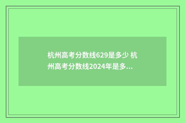 杭州高考分数线629是多少 杭州高考分数线2024年是多少