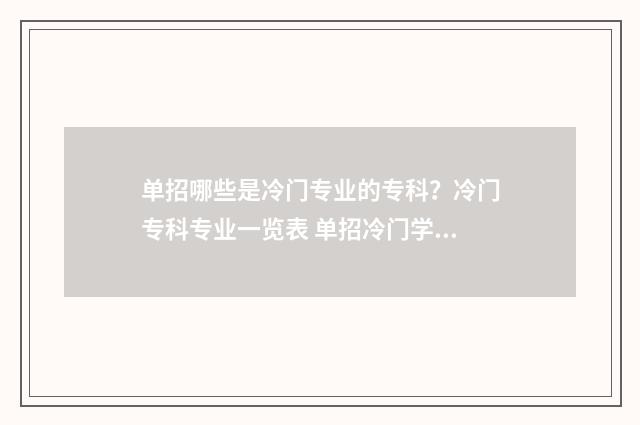 单招哪些是冷门专业的专科？冷门专科专业一览表 单招冷门学校
