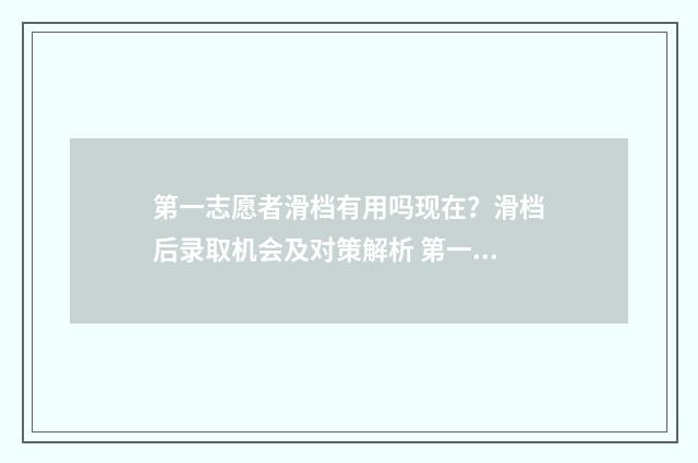 第一志愿者滑档有用吗现在？滑档后录取机会及对策解析 第一志愿者滑档有用吗