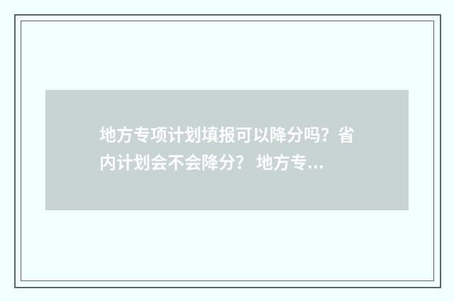 地方专项计划填报可以降分吗?省内计划会不会降分? 地方专项计划填报流程