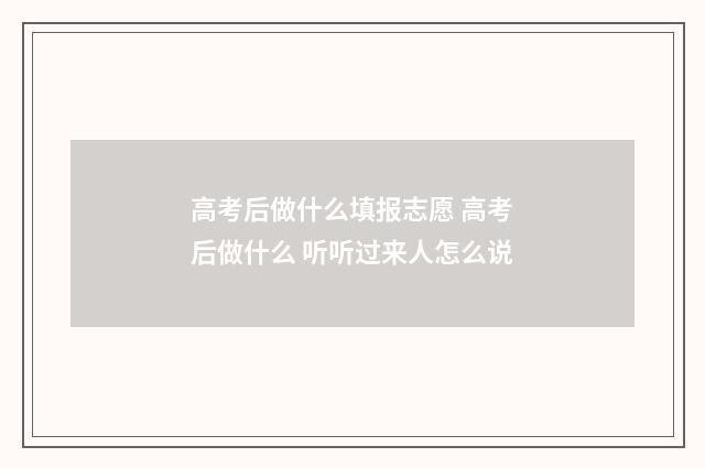 高考后做什么填报志愿 高考后做什么 听听过来人怎么说