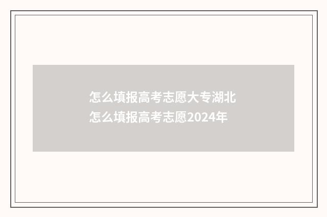 怎么填报高考志愿大专湖北 怎么填报高考志愿2024年