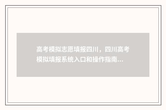 高考模拟志愿填报四川,四川高考模拟填报系统入口和操作指南 高考模拟志愿填报系统官网