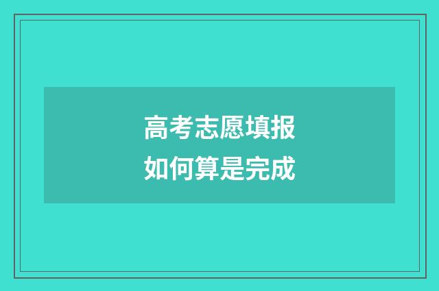 高考志愿填报如何算是完成