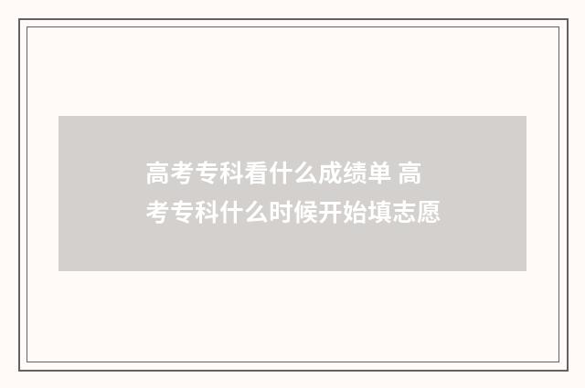高考专科看什么成绩单 高考专科什么时候开始填志愿
