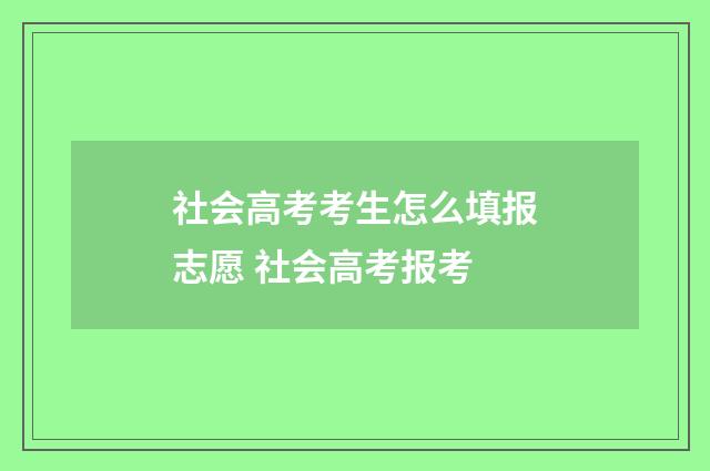 社会高考考生怎么填报志愿 社会高考报考
