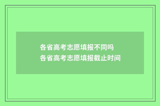 各省高考志愿填报不同吗 各省高考志愿填报截止时间