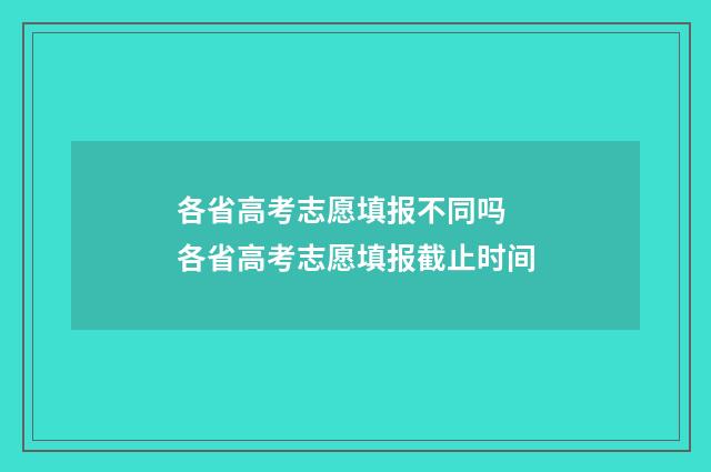 各省高考志愿填报不同吗 各省高考志愿填报截止时间