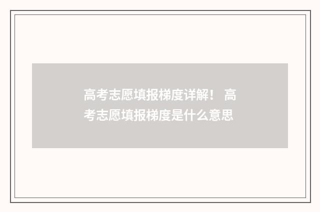 高考志愿填报梯度详解！ 高考志愿填报梯度是什么意思