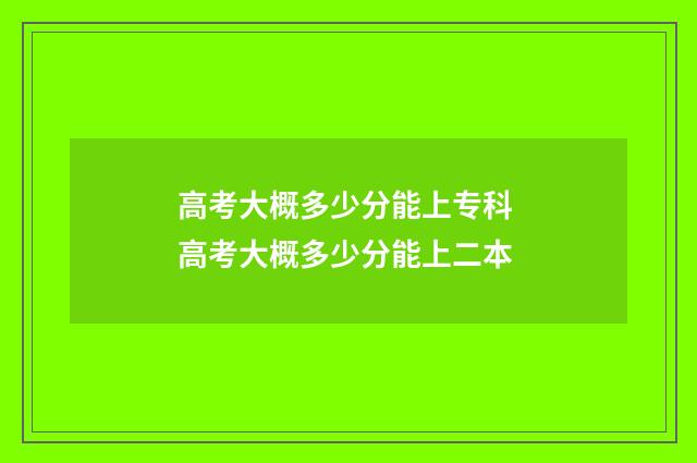 高考大概多少分能上专科 高考大概多少分能上二本