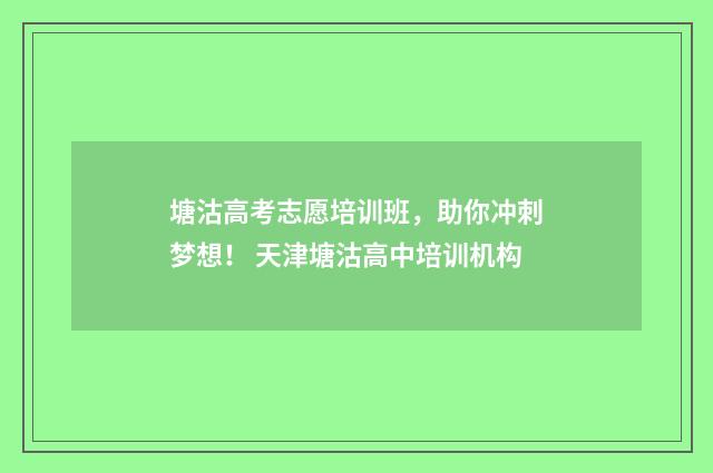 塘沽高考志愿培训班，助你冲刺梦想！ 天津塘沽高中培训机构