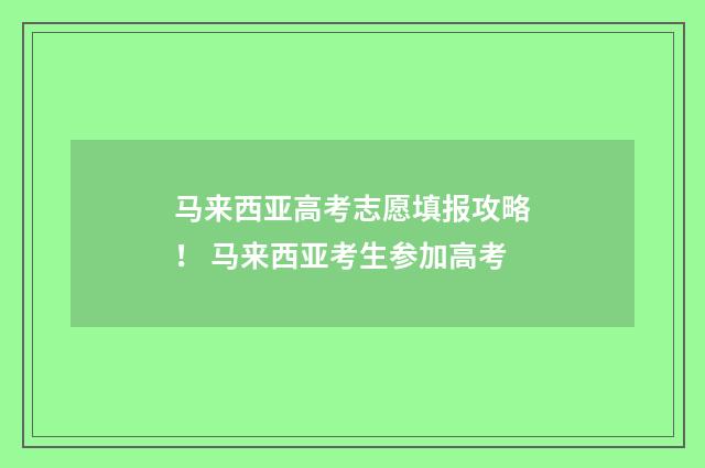 马来西亚高考志愿填报攻略！ 马来西亚考生参加高考