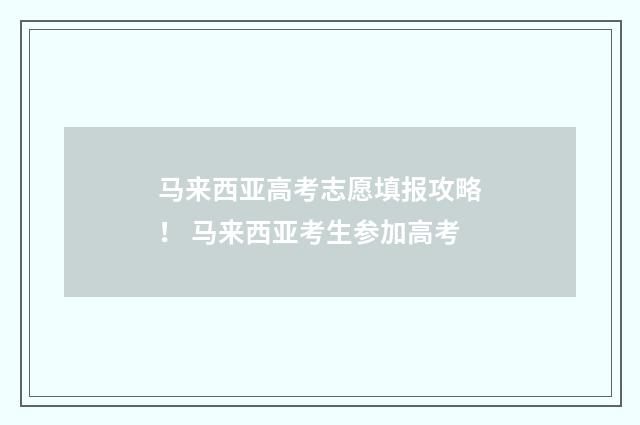 马来西亚高考志愿填报攻略！ 马来西亚考生参加高考