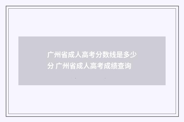 广州省成人高考分数线是多少分 广州省成人高考成绩查询