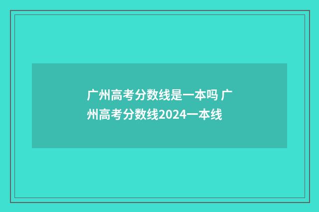 广州高考分数线是一本吗 广州高考分数线2024一本线