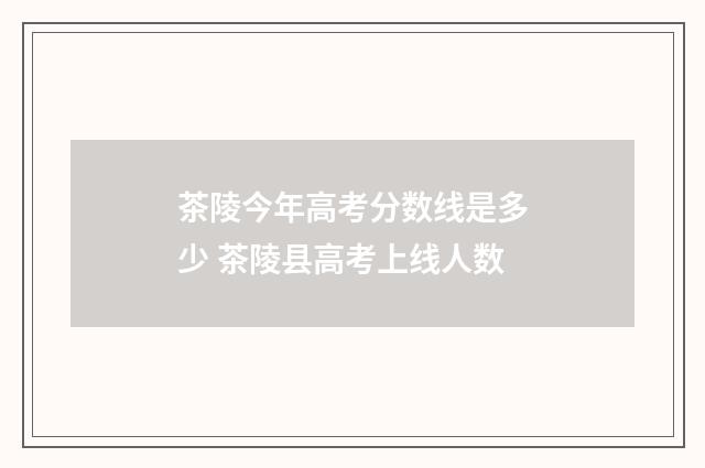 茶陵今年高考分数线是多少 茶陵县高考上线人数