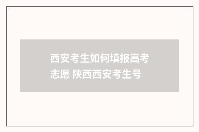 西安考生如何填报高考志愿 陕西西安考生号