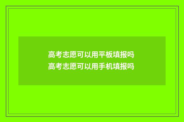 高考志愿可以用平板填报吗 高考志愿可以用手机填报吗