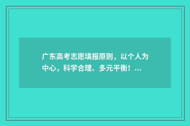广东高考志愿填报原则，以个人为中心，科学合理、多元平衡！ 广东高考志愿填报模板
