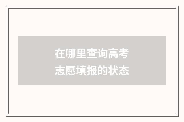在哪里查询高考志愿填报的状态