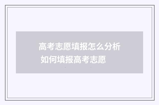 高考志愿填报怎么分析 如何填报高考志愿