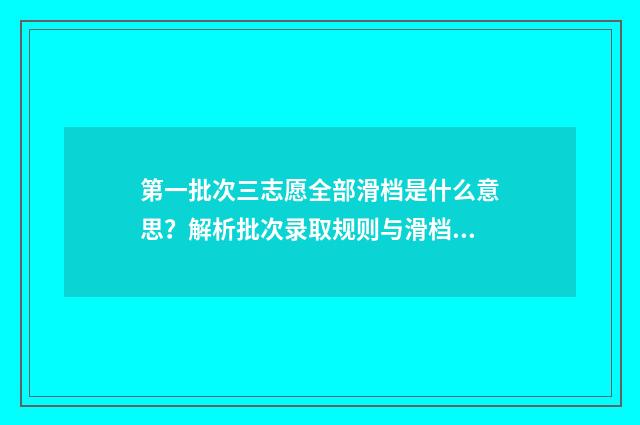 第一批次三志愿全部滑档是什么意思？解析批次录取规则与滑档应对步骤 第三批志愿什么时候填报2021