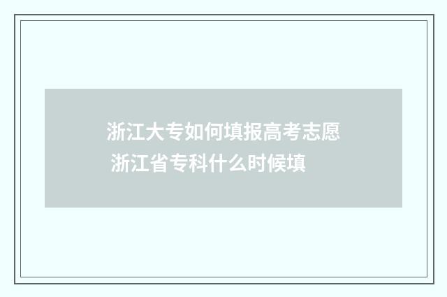 浙江大专如何填报高考志愿 浙江省专科什么时候填