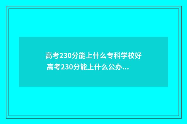 高考230分能上什么专科学校好 高考230分能上什么公办专科学校
