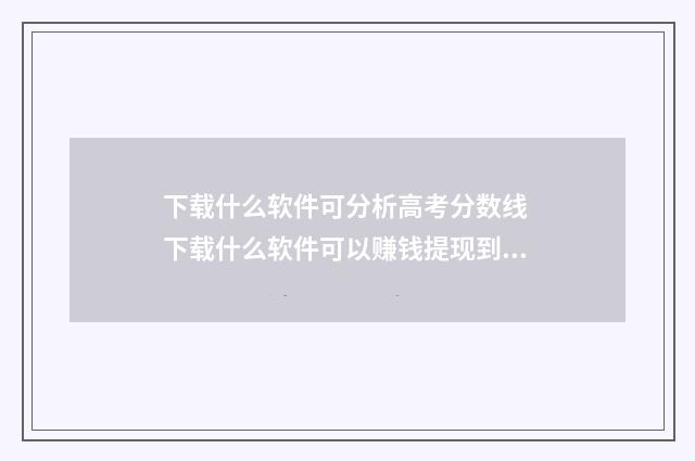 下载什么软件可分析高考分数线 下载什么软件可以赚钱提现到微信