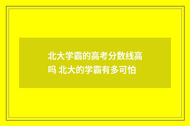 北大学霸的高考分数线高吗 北大的学霸有多可怕
