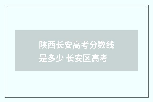 陕西长安高考分数线是多少 长安区高考