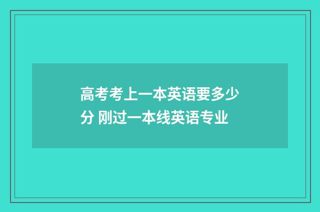 高考考上一本英语要多少分 刚过一本线英语专业