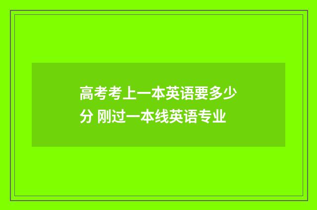 高考考上一本英语要多少分 刚过一本线英语专业