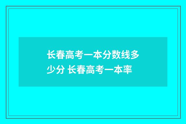 长春高考一本分数线多少分 长春高考一本率